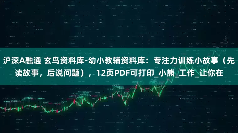 沪深A融通 玄鸟资料库-幼小教辅资料库：专注力训练小故事（先读故事，后说问题），12页PDF可打印_小熊_工作_让你在