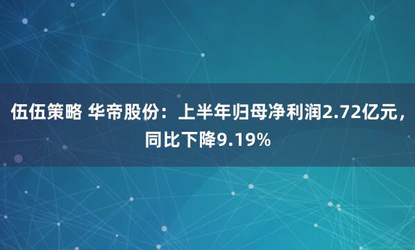 伍伍策略 华帝股份：上半年归母净利润2.72亿元，同比下降9.19%